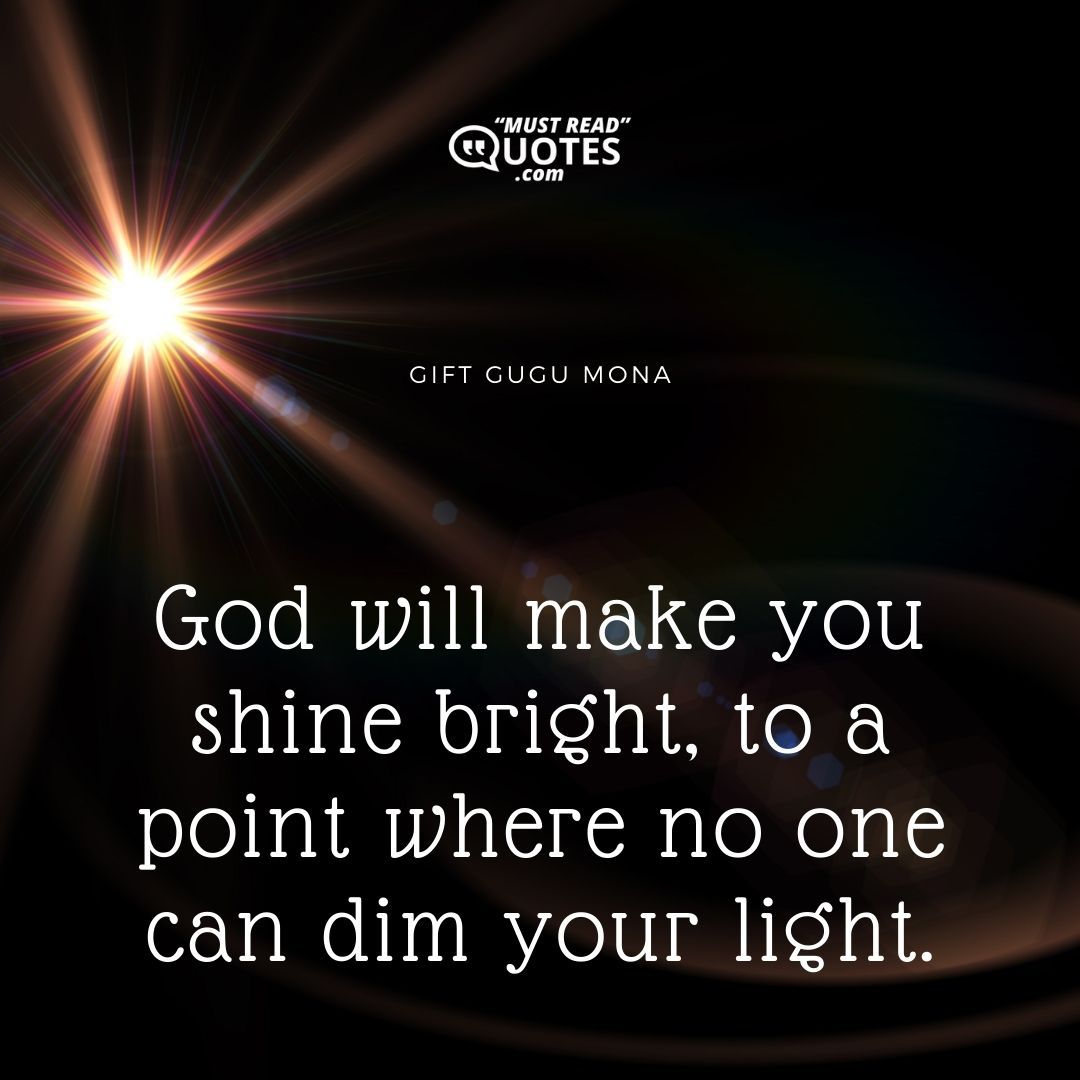 God will make you shine bright, to a point where no one can dim your light.