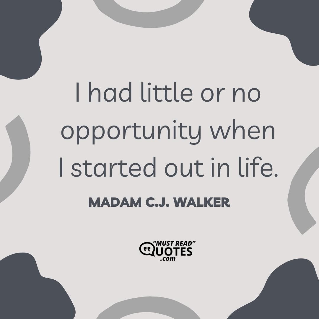 I had little or no opportunity when I started out in life.
