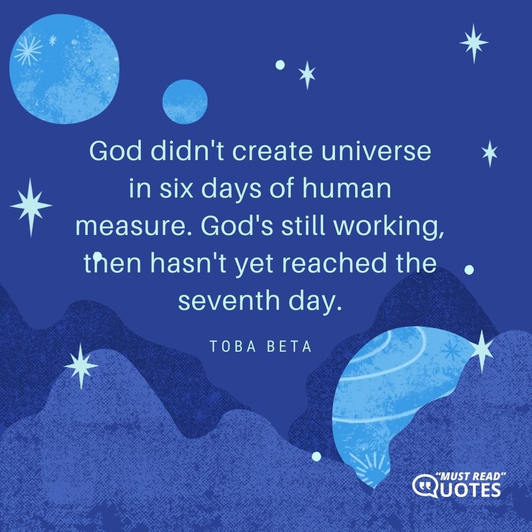God didn't create universe in six days of human measure. God's still working, then hasn't yet reached the seventh day.
