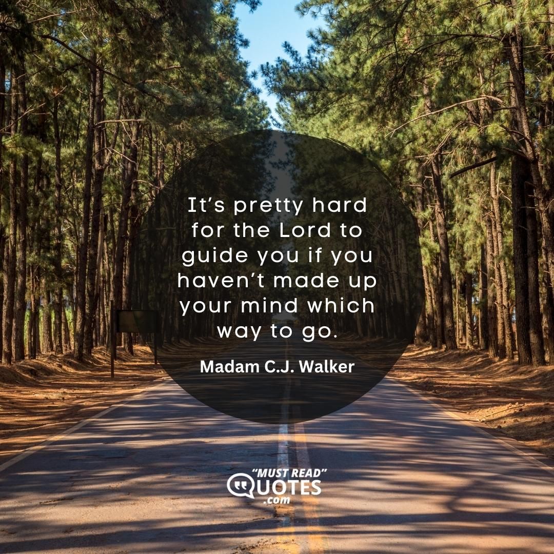 It’s pretty hard for the Lord to guide you if you haven’t made up your mind which way to go.