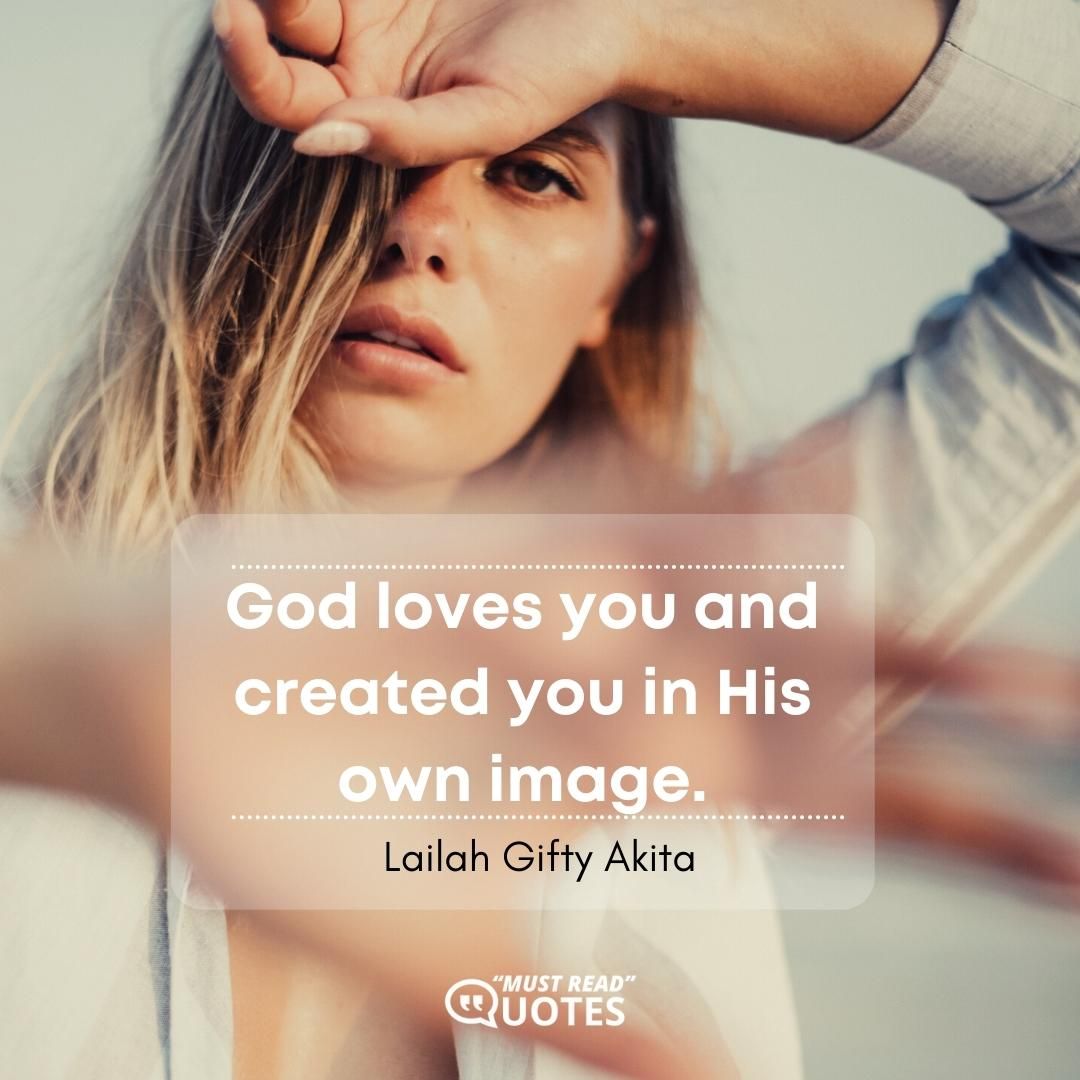 God loves you and created you in His own image.