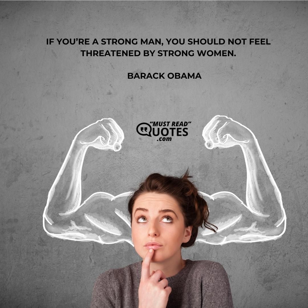 If you’re a strong man, you should not feel threatened by strong women.