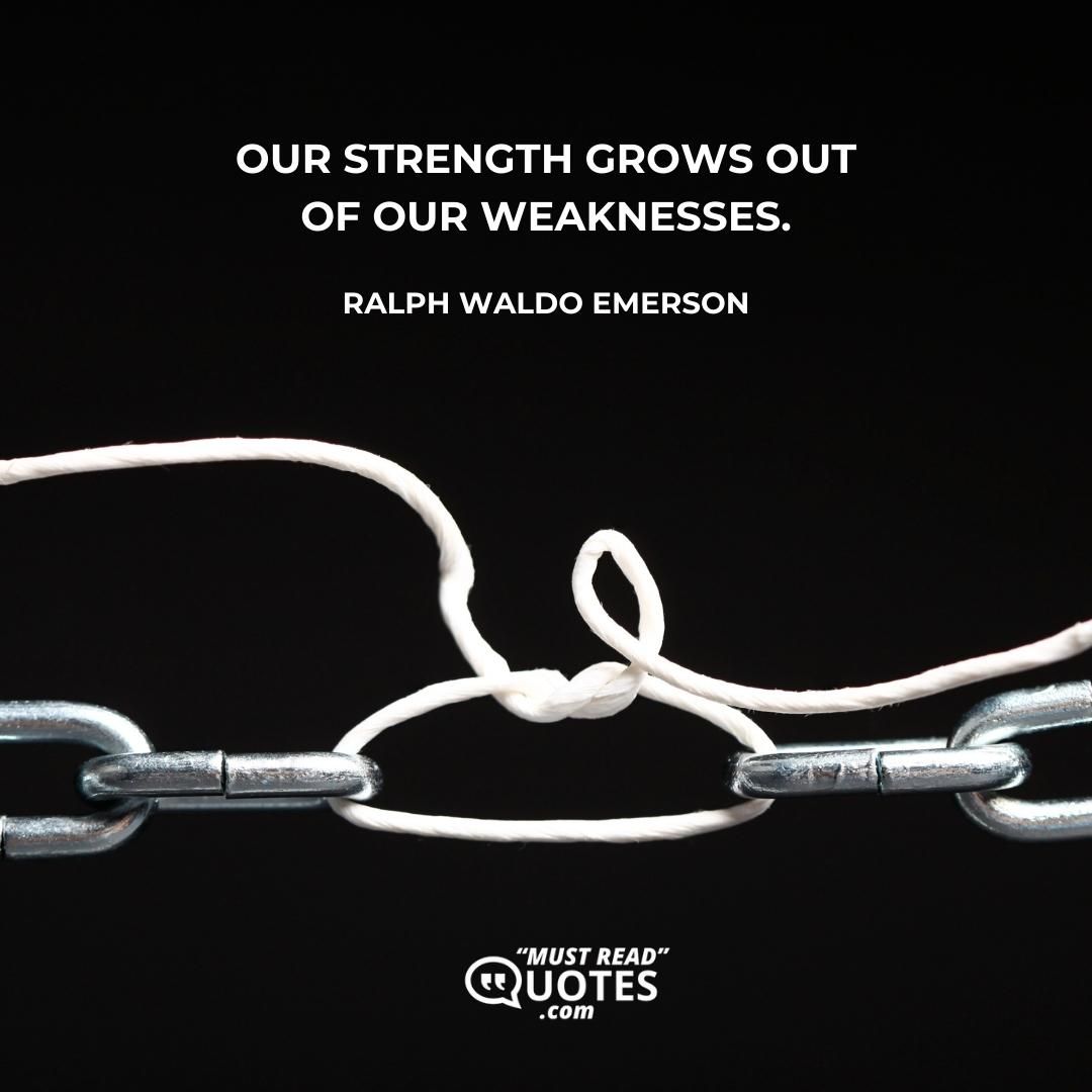 Our strength grows out of our weaknesses.