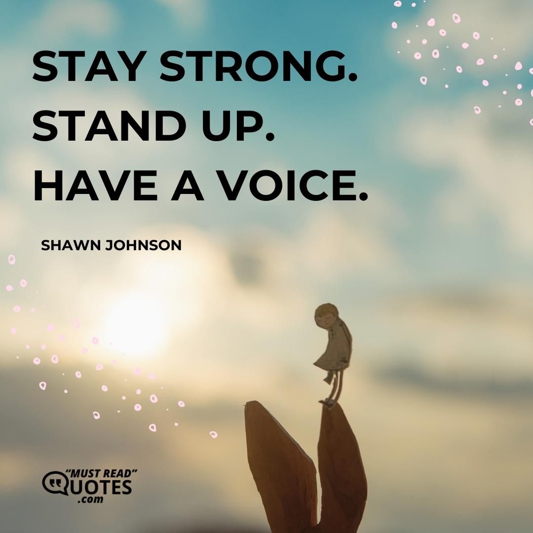 Stay strong. Stand up. Have a voice.