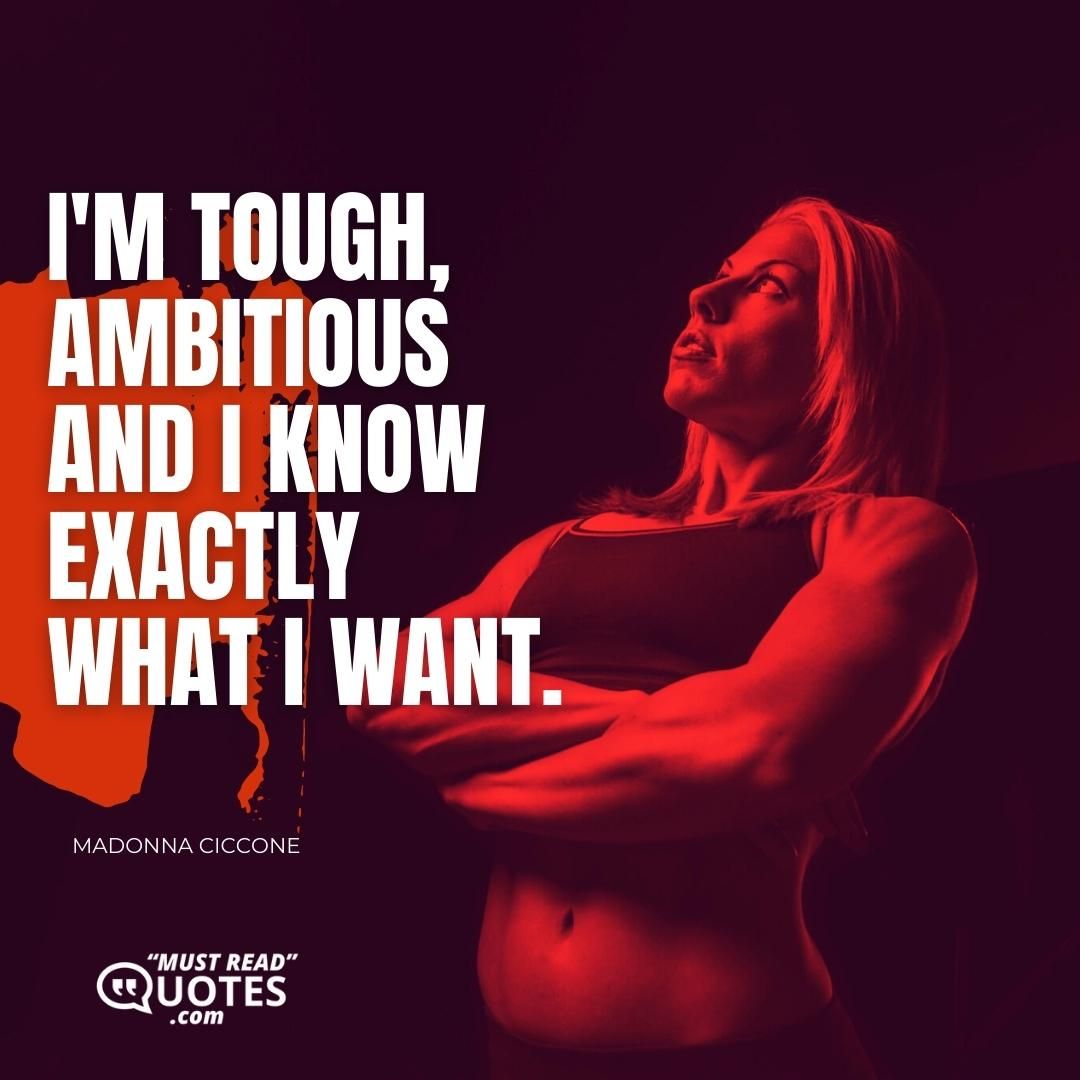 I'm tough, ambitious and I know exactly what I want.