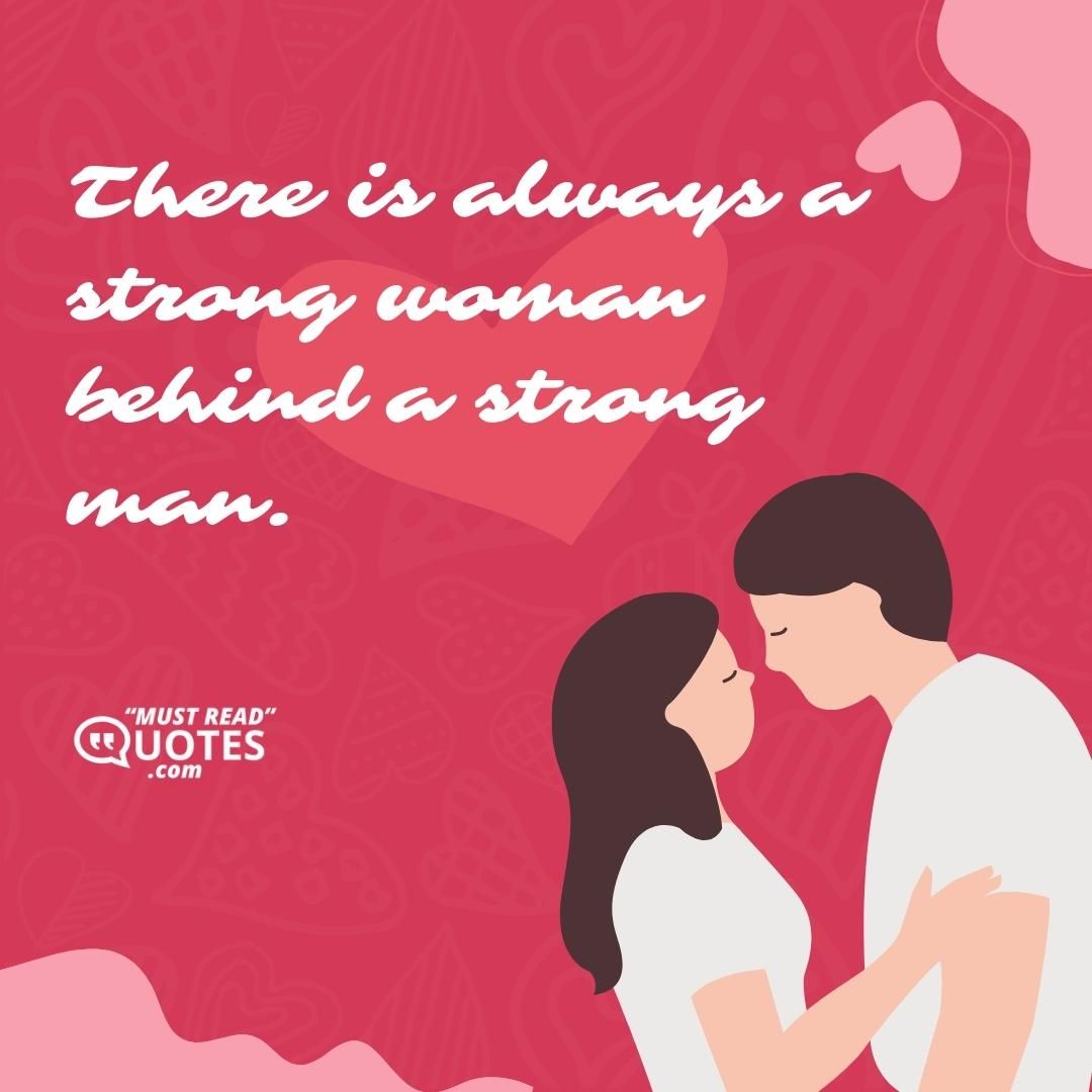 There is always a strong woman behind a strong man.