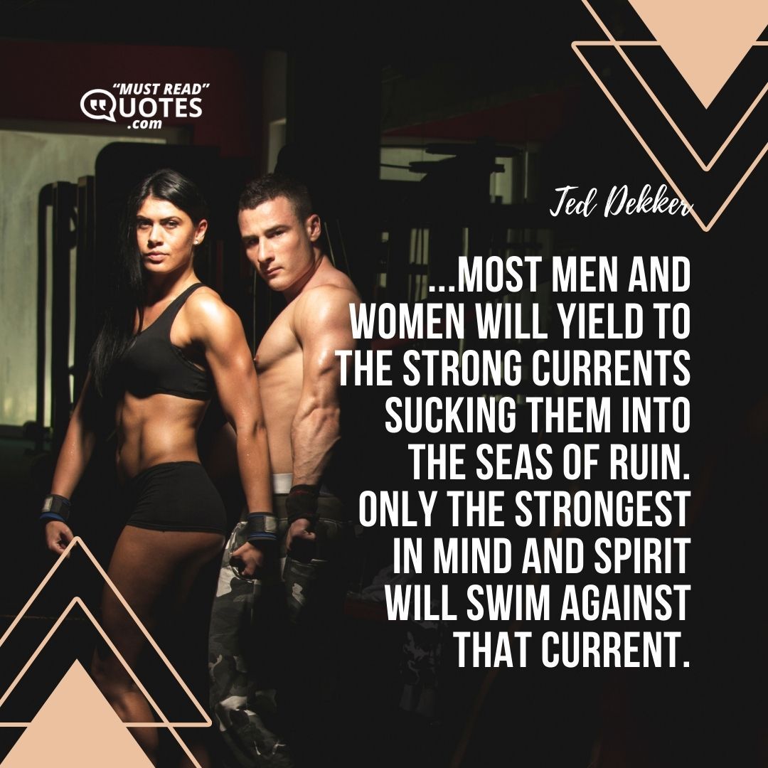 ...most men and women will yield to the strong currents sucking them into the seas of ruin. Only the strongest in mind and spirit will swim against that current.