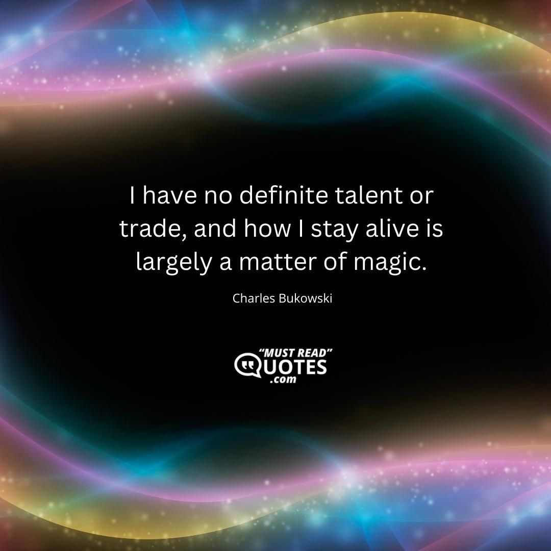 I have no definite talent or trade, and how I stay alive is largely a matter of magic.