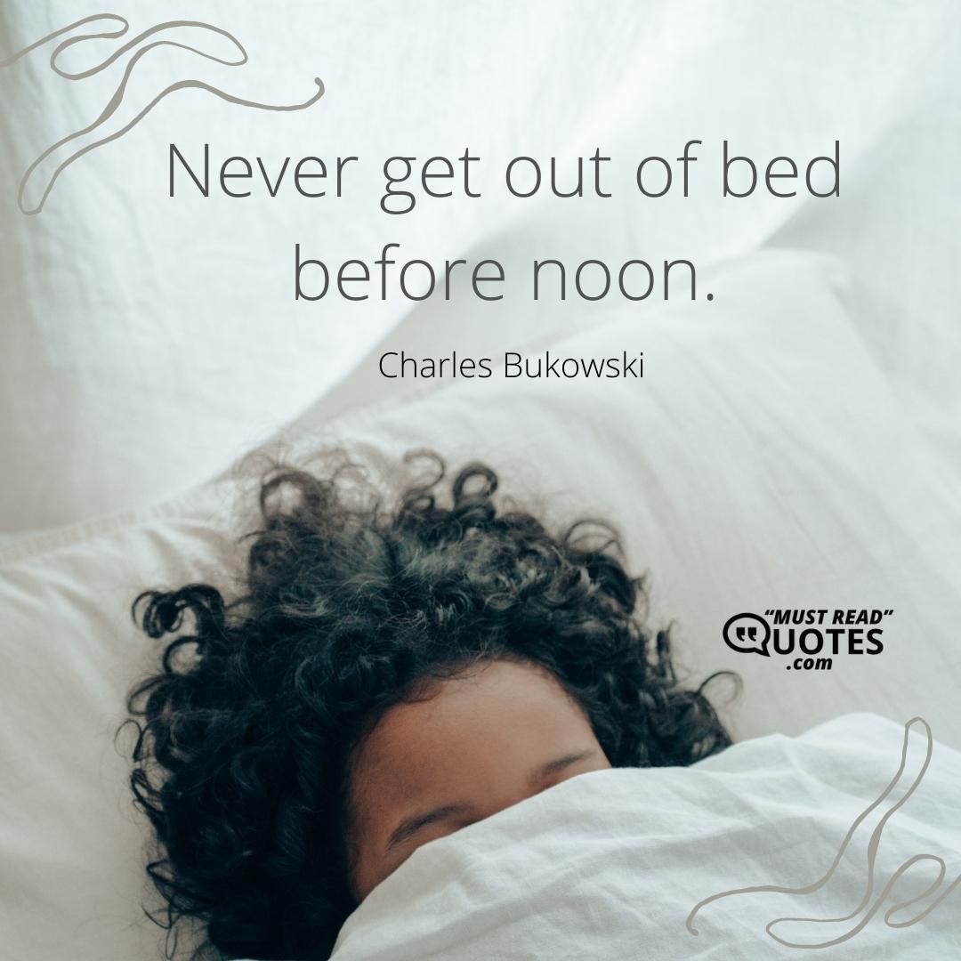 Never get out of bed before noon.