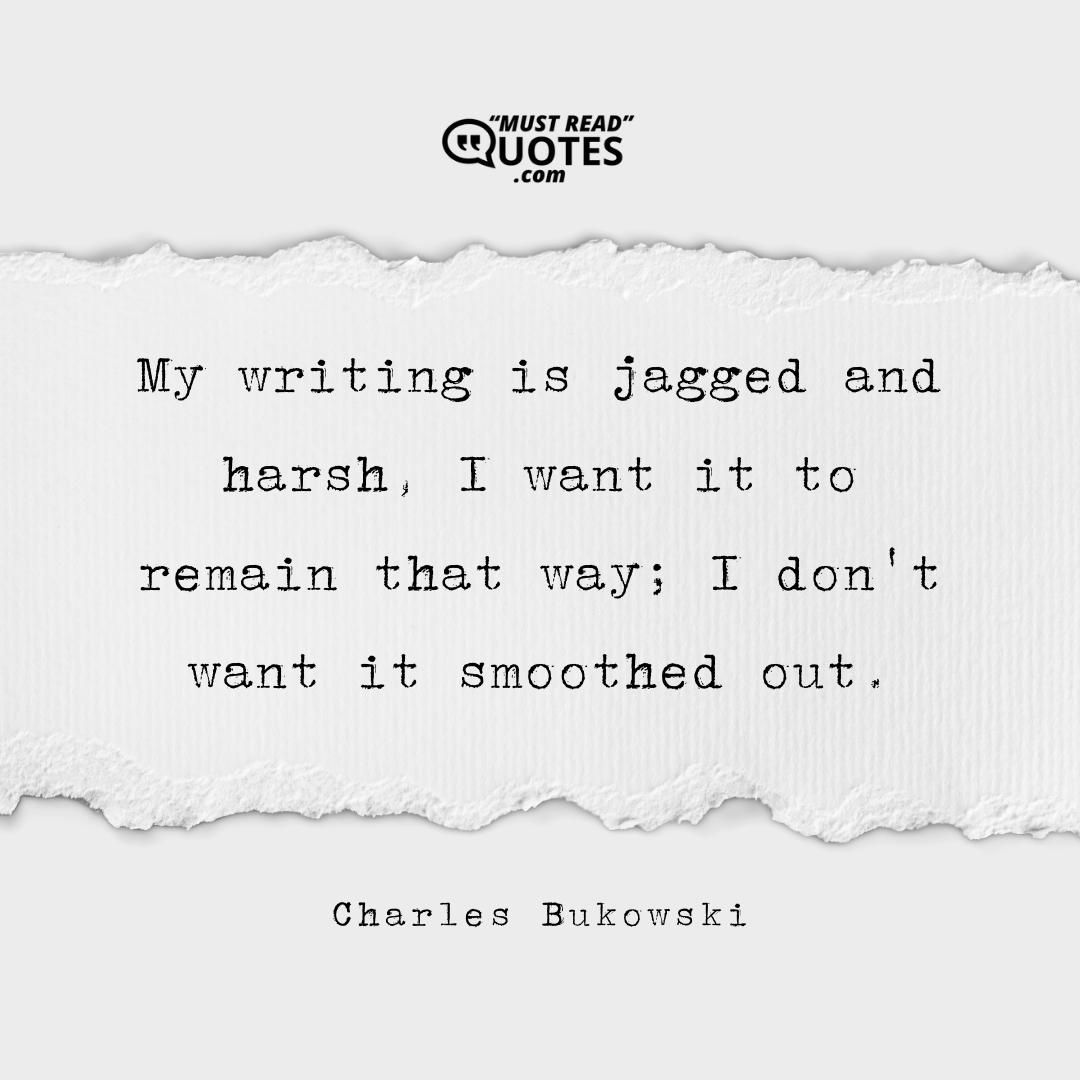 My writing is jagged and harsh, I want it to remain that way; I don't want it smoothed out.