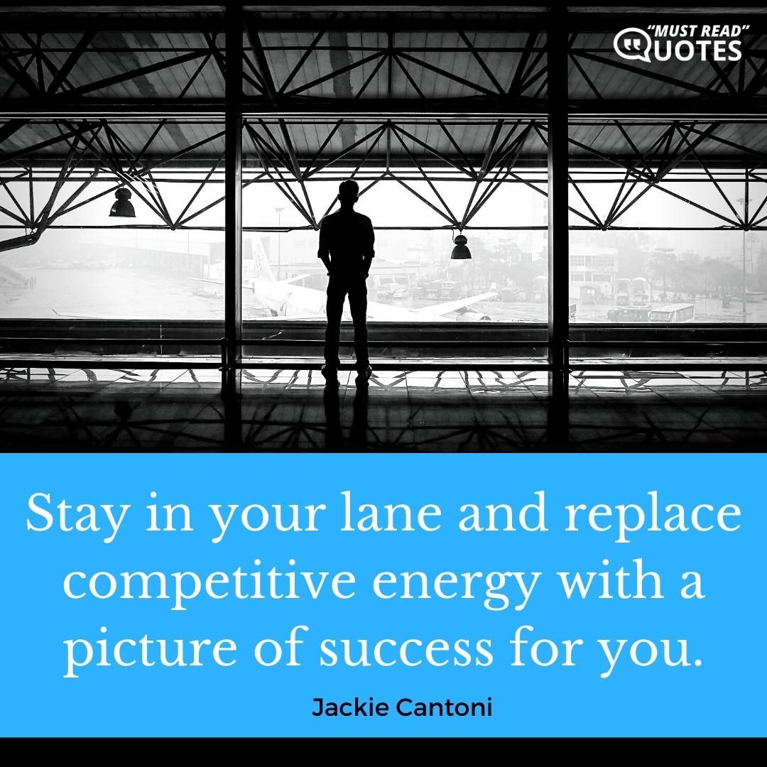 Stay in your lane and replace competitive energy with a picture of success for you.