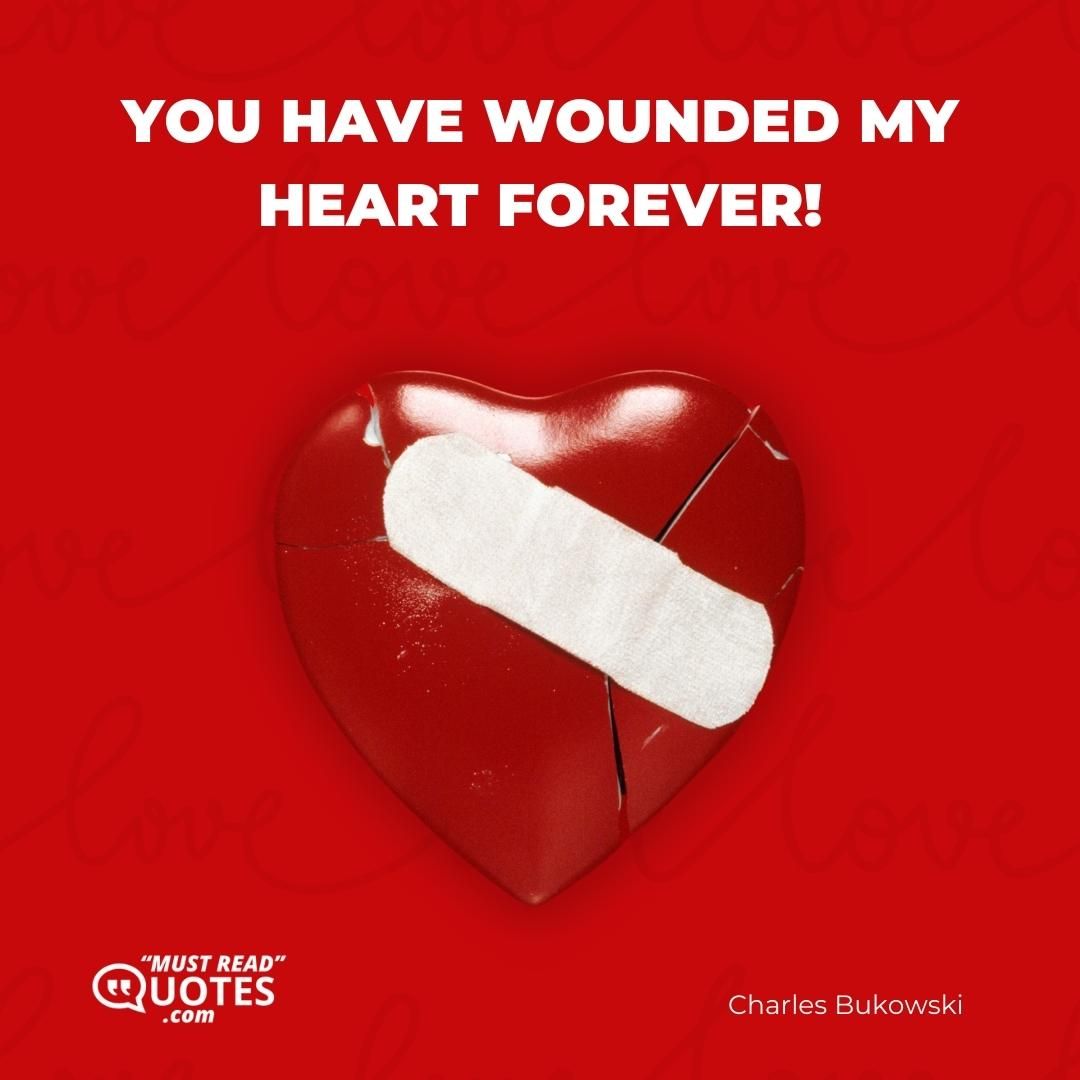 YOU HAVE WOUNDED MY HEART FOREVER!