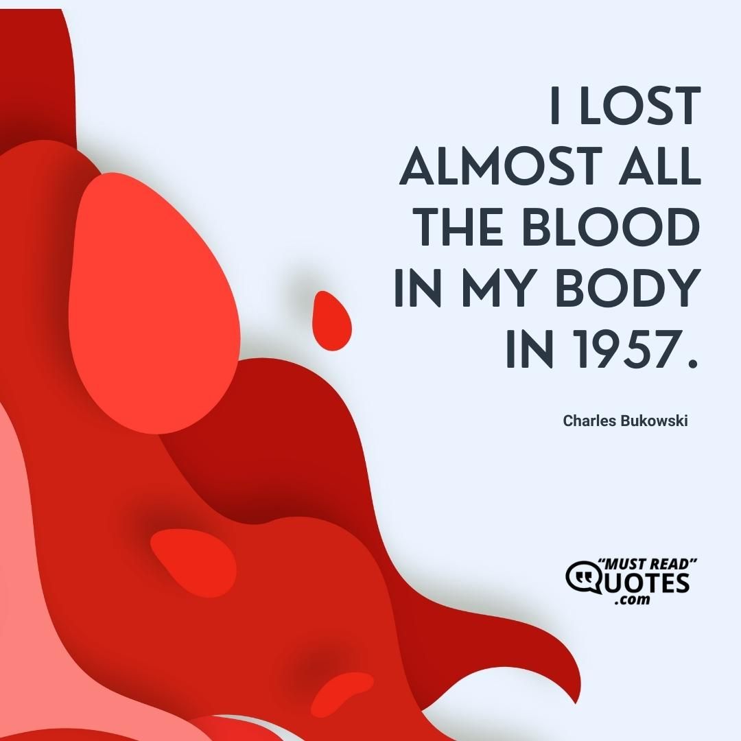 I lost almost all the blood in my body in 1957.