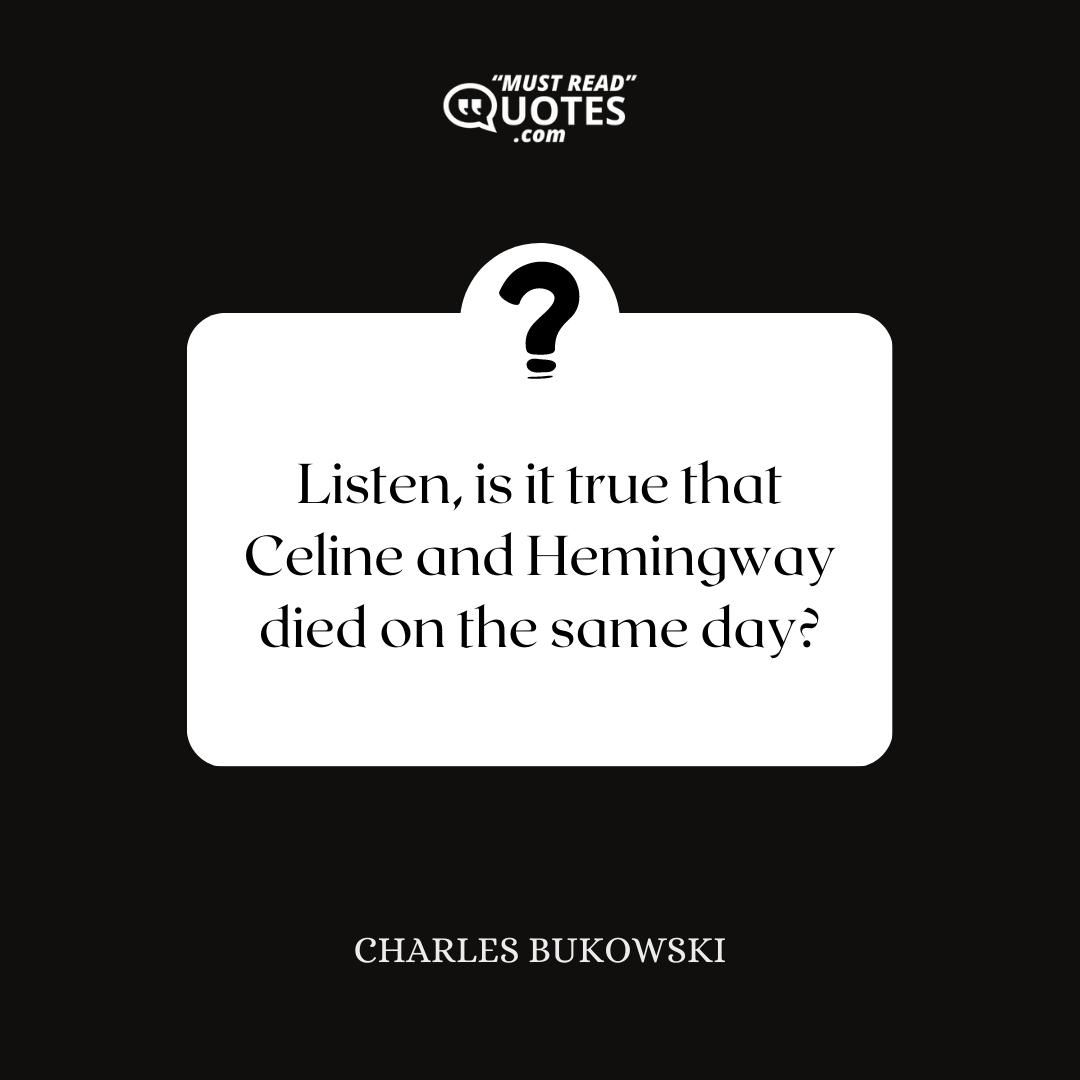 Listen, is it true that Celine and Hemingway died on the same day?