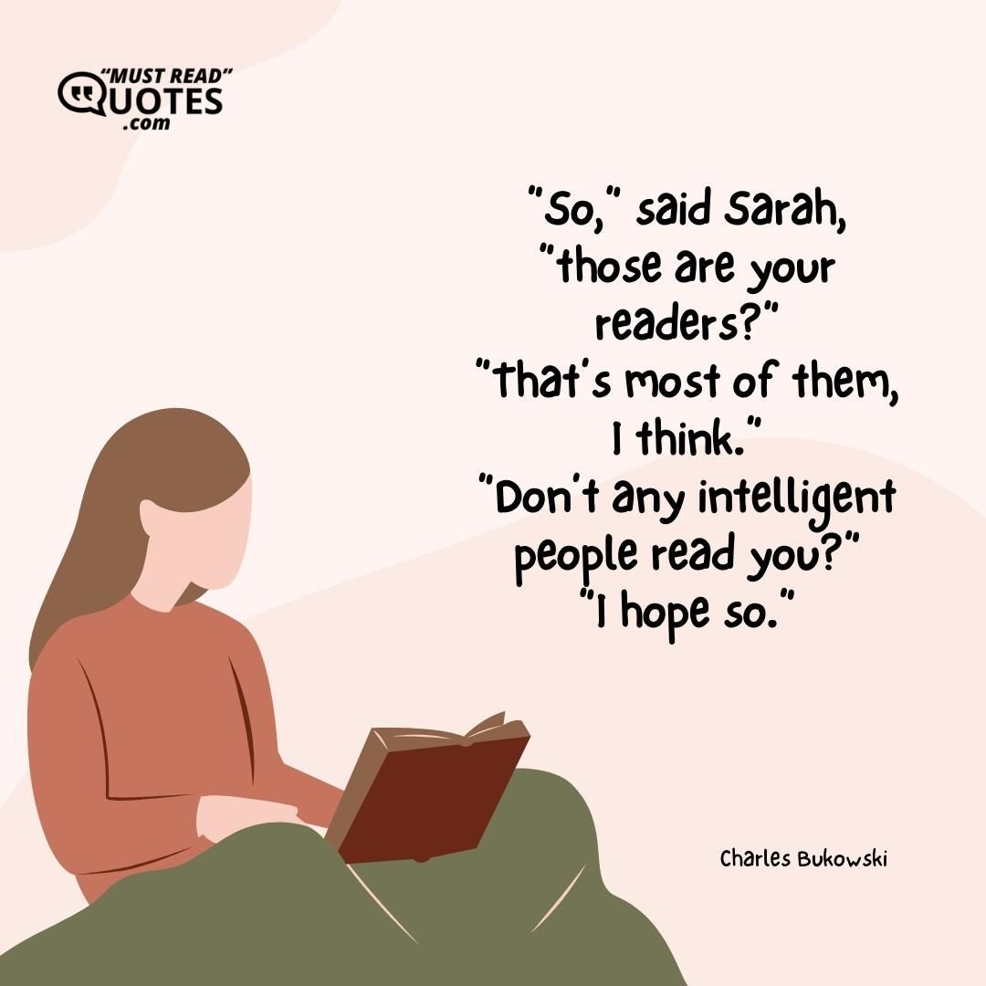 “So,” said Sarah, “those are your readers?” “That’s most of them, I think.” “Don’t any intelligent people read you?” “I hope so.”