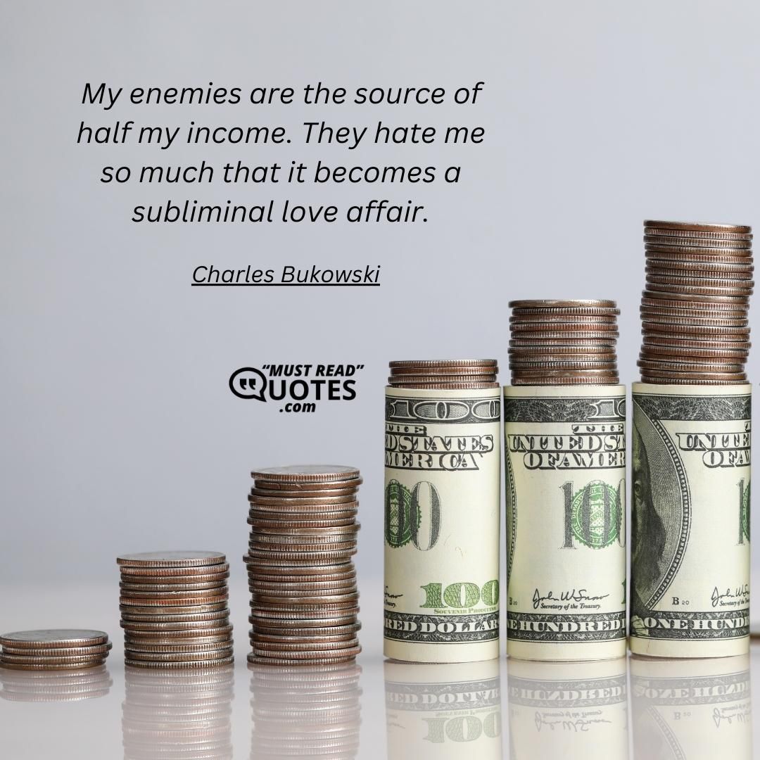 My enemies are the source of half my income. They hate me so much that it becomes a subliminal love affair.