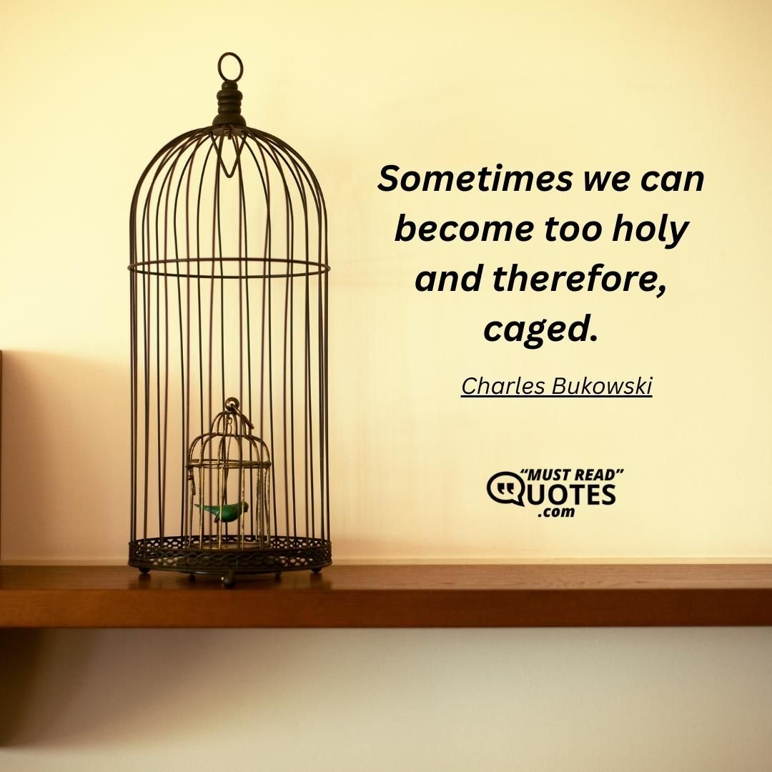 Sometimes we can become too holy and therefore, caged.