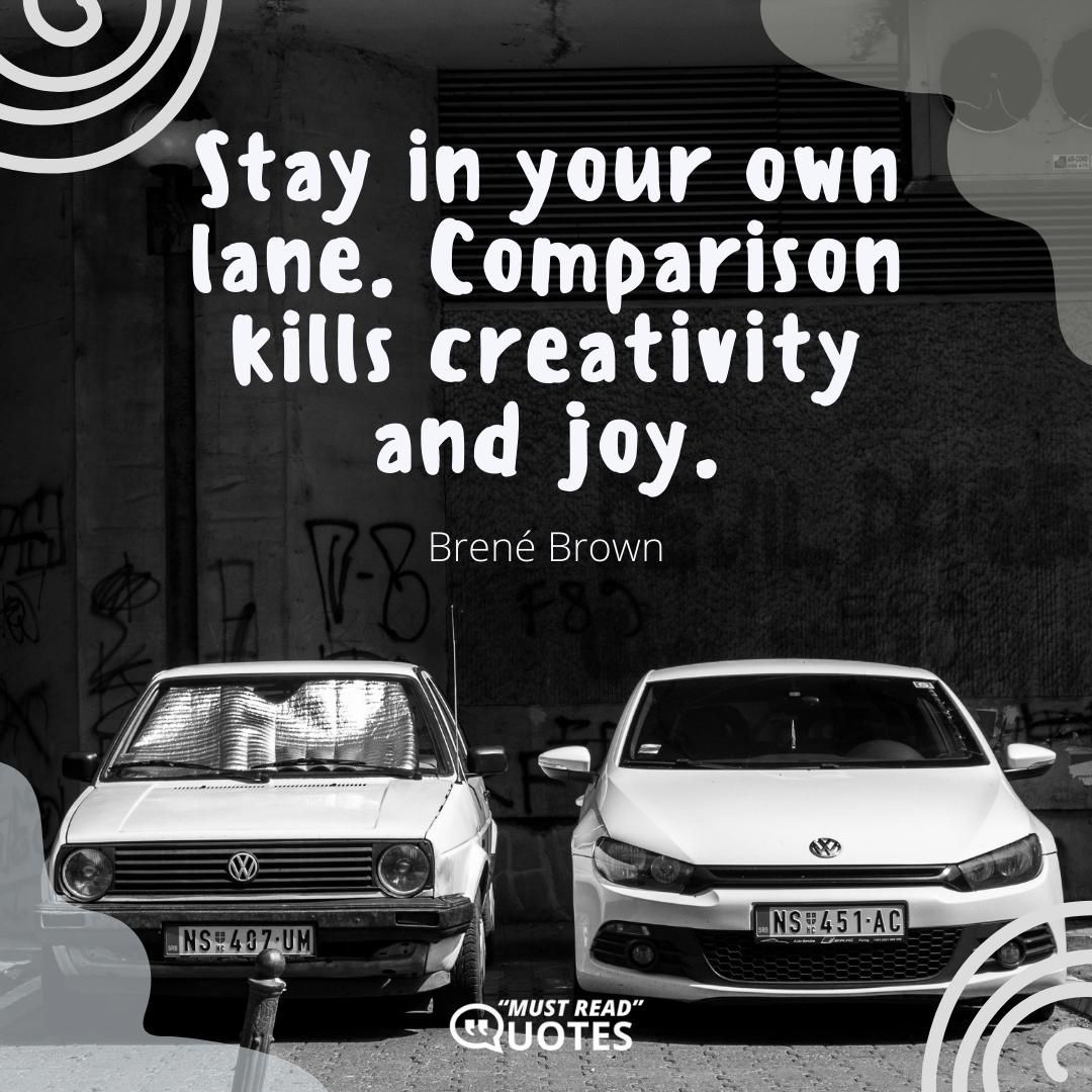 Stay in your own lane. Comparison kills creativity and joy.
