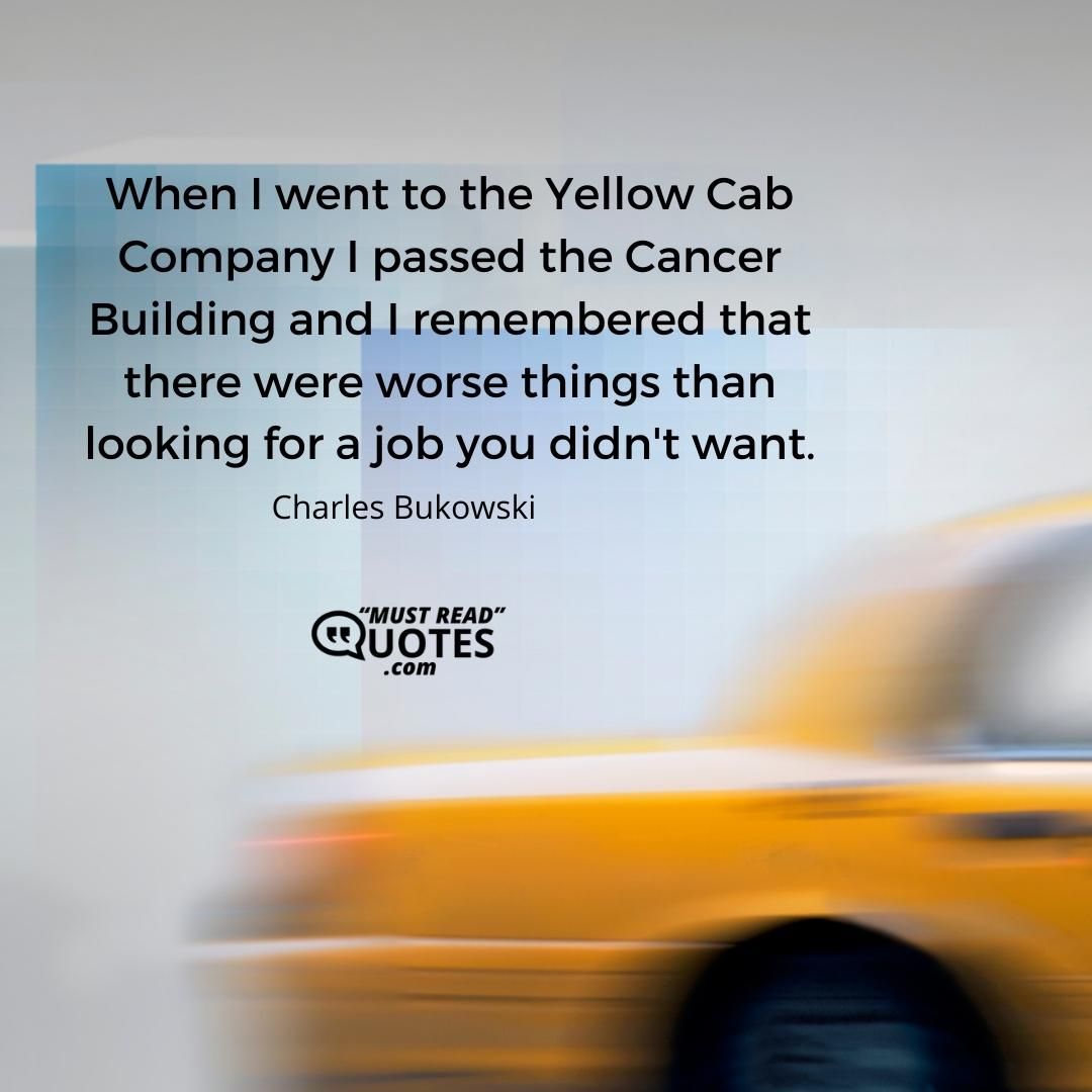 When I went to the Yellow Cab Company I passed the Cancer Building and I remembered that there were worse things than looking for a job you didn't want.