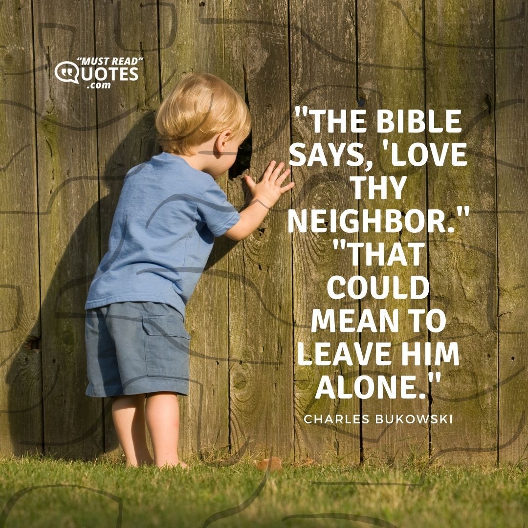 "The Bible says, 'Love thy neighbor.'" "That could mean to leave him alone."
