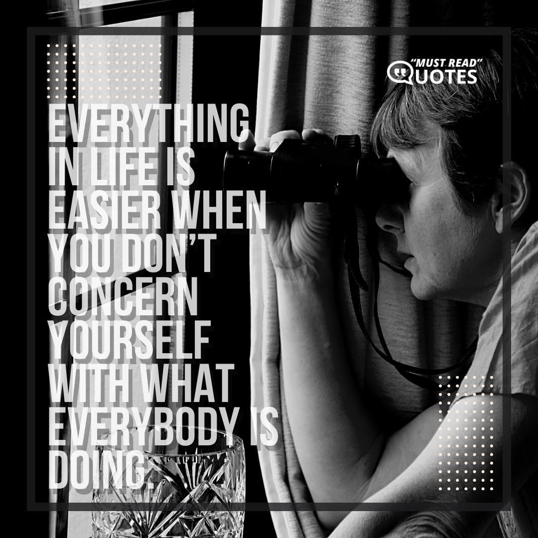 Everything in life is easier when you don’t concern yourself with what everybody is doing.