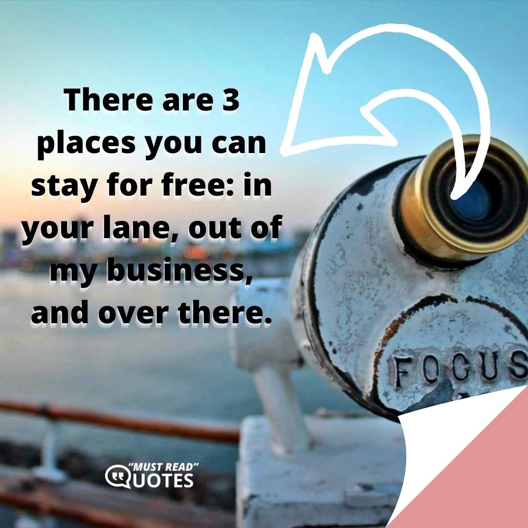 There are 3 places you can stay for free: in your lane, out of my business, and over there.