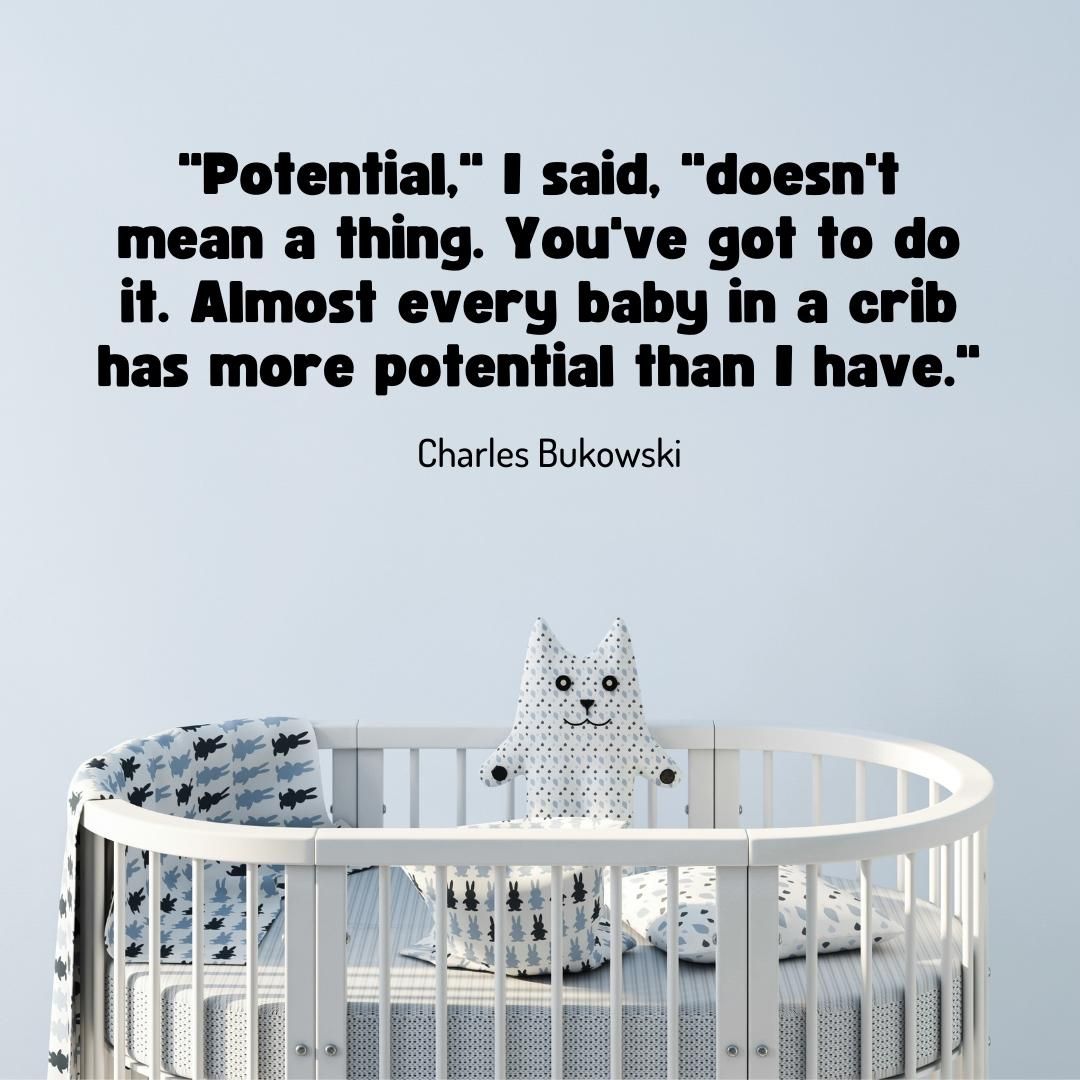 "Potential," I said, "doesn't mean a thing. You've got to do it. Almost every baby in a crib has more potential than I have."