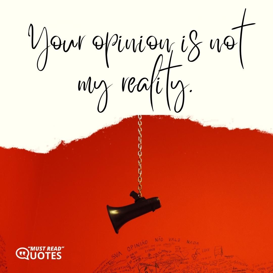 Your opinion is not my reality.