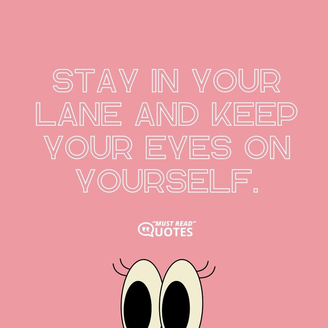 Stay in your lane and keep your eyes on yourself.