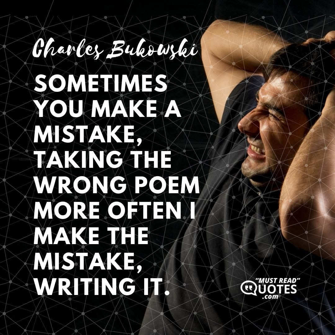 Sometimes you make a mistake, taking the wrong poem more often I make the mistake, writing it.