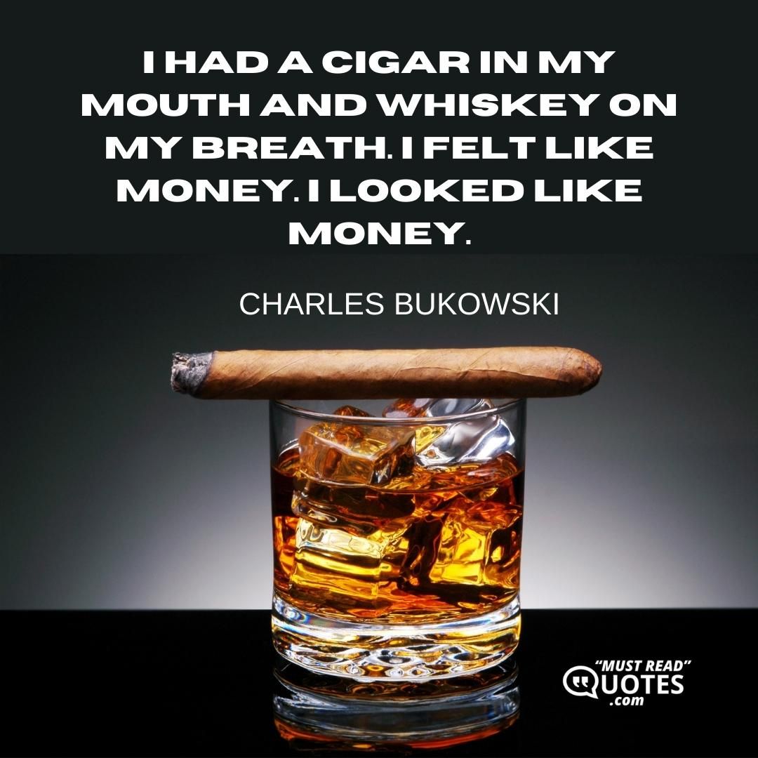I had a cigar in my mouth and whiskey on my breath. I felt like money. I looked like money.