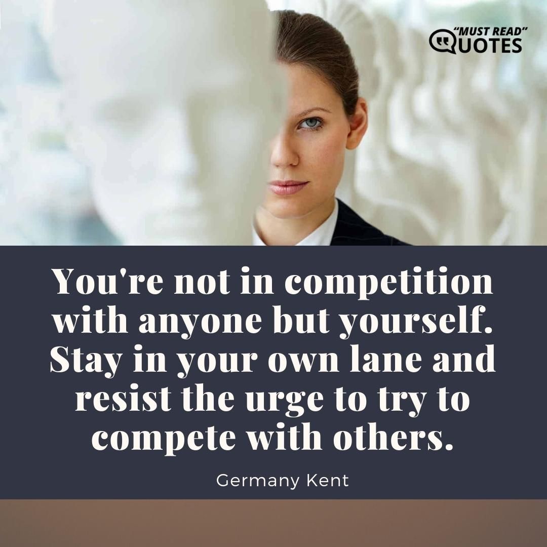 You're not in competition with anyone but yourself. Stay in your own lane and resist the urge to try to compete with others.