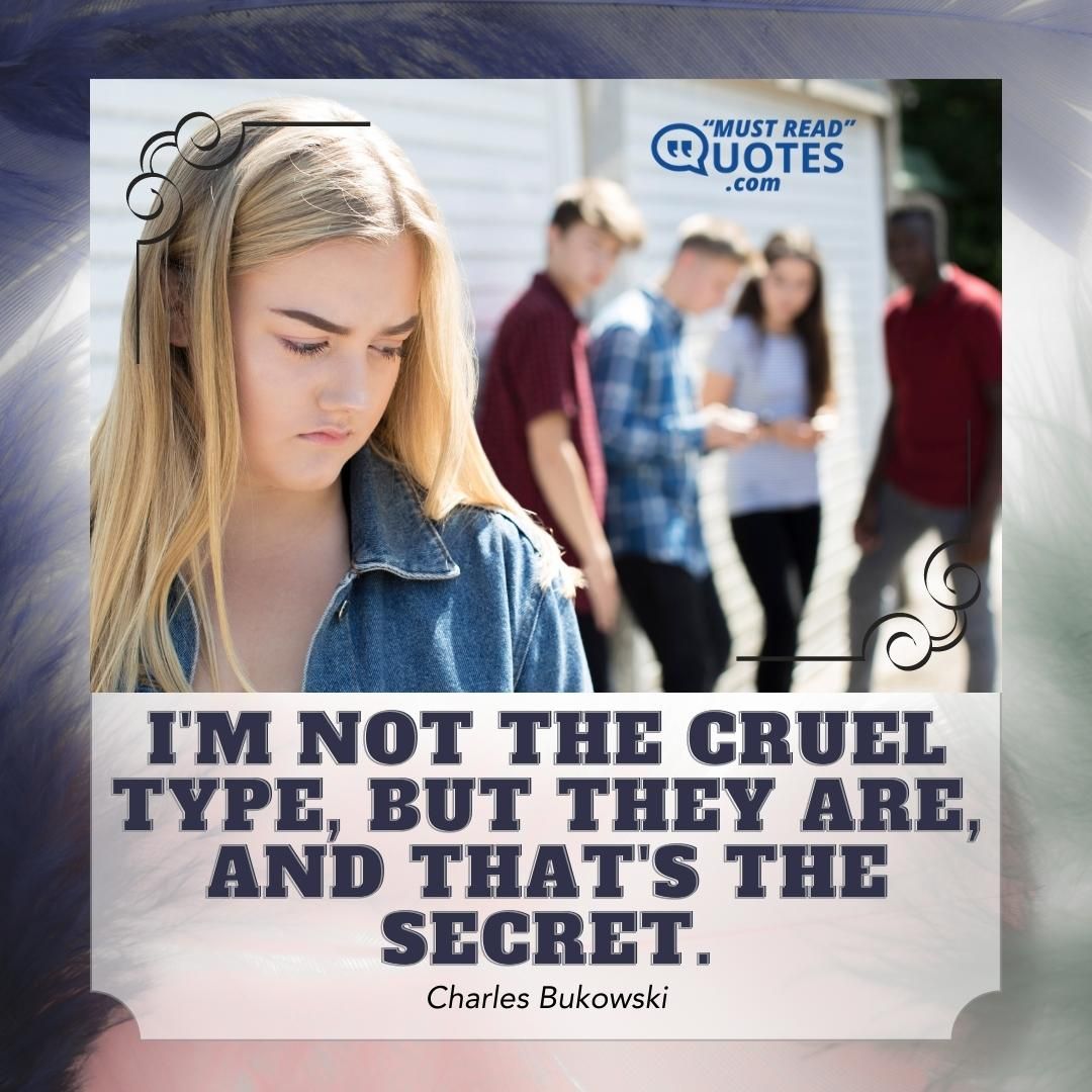 I'm not the cruel type, but they are, and that's the secret.