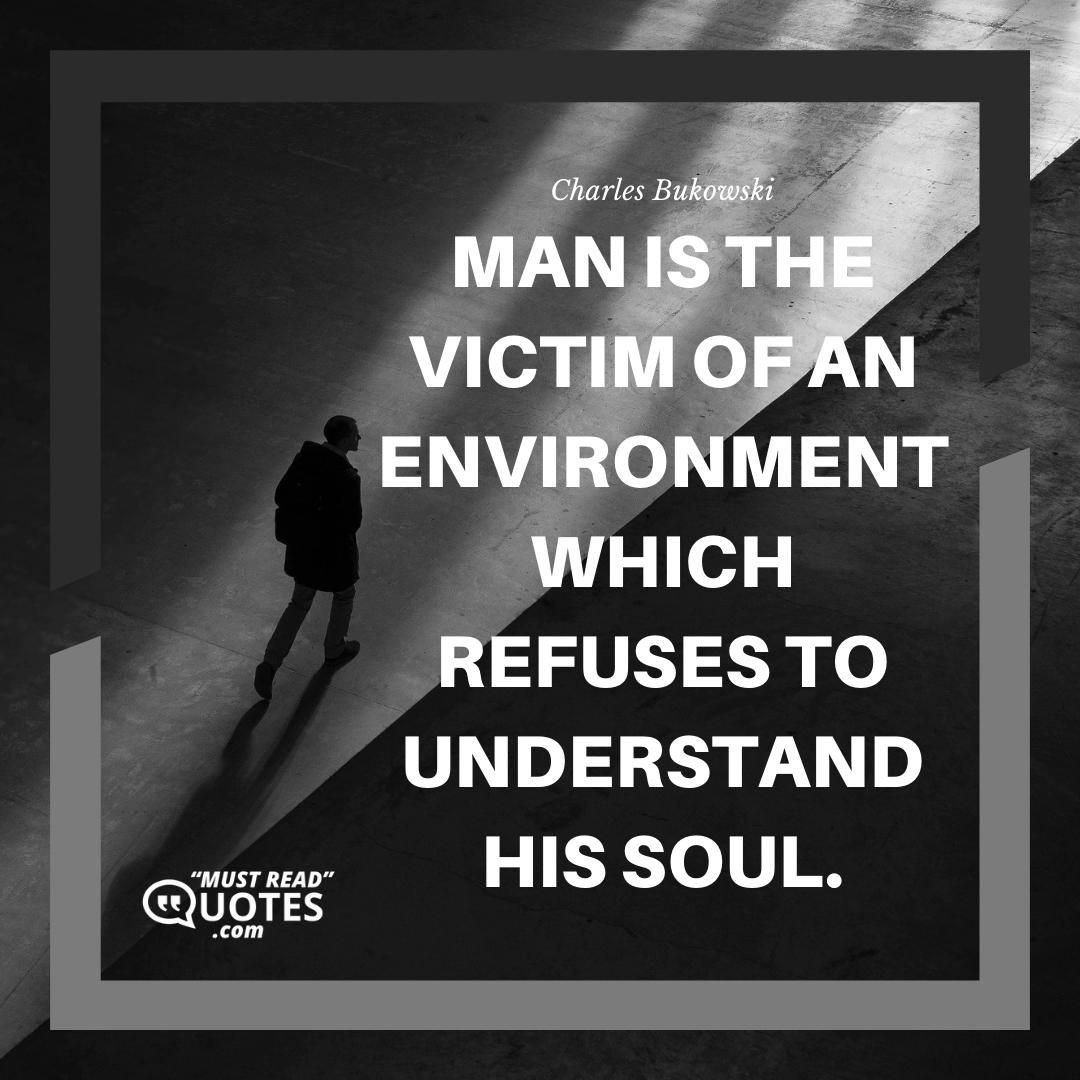 Man is the victim of an environment which refuses to understand his soul.