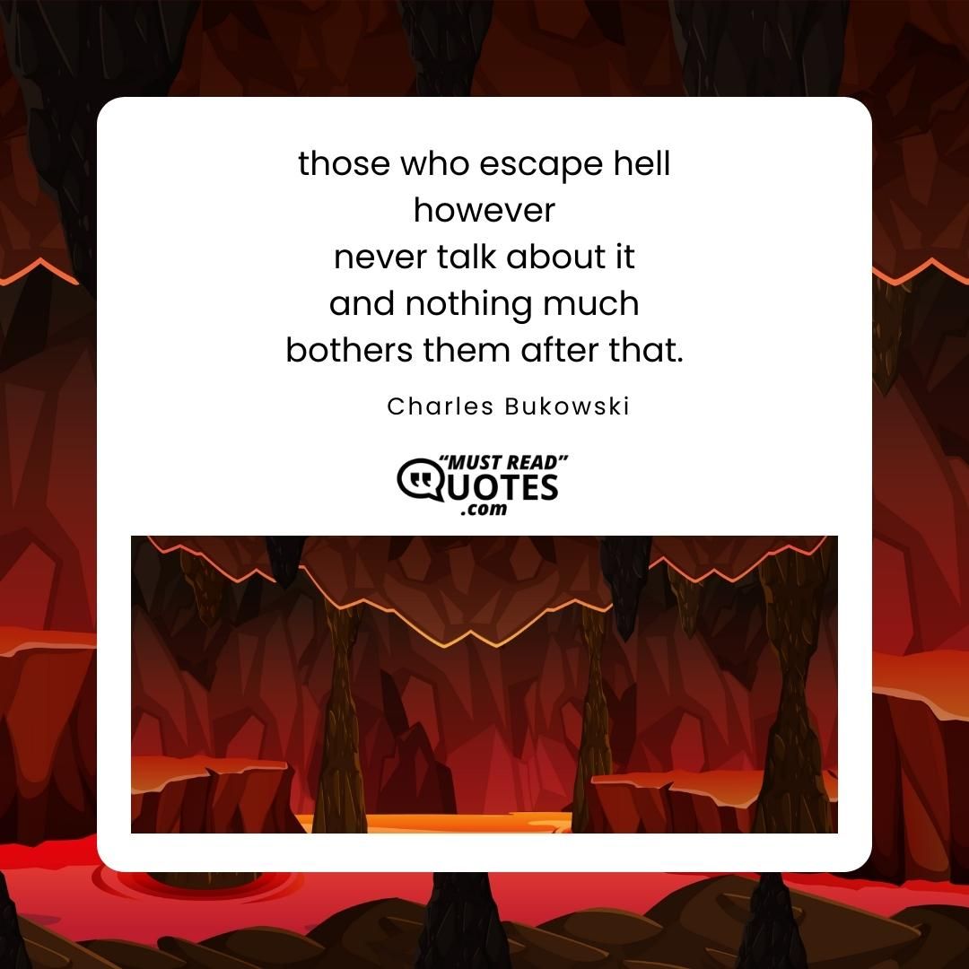 those who escape hell however never talk about it and nothing much bothers them after that.