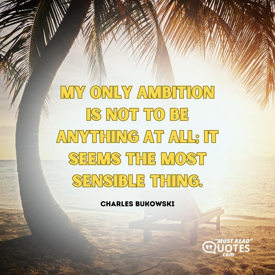 My only ambition is not to be anything at all; it seems the most sensible thing.
