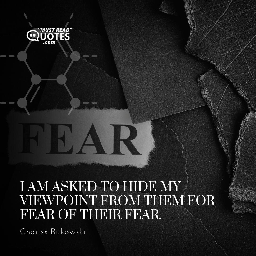 I am asked to hide my viewpoint from them for fear of their fear.