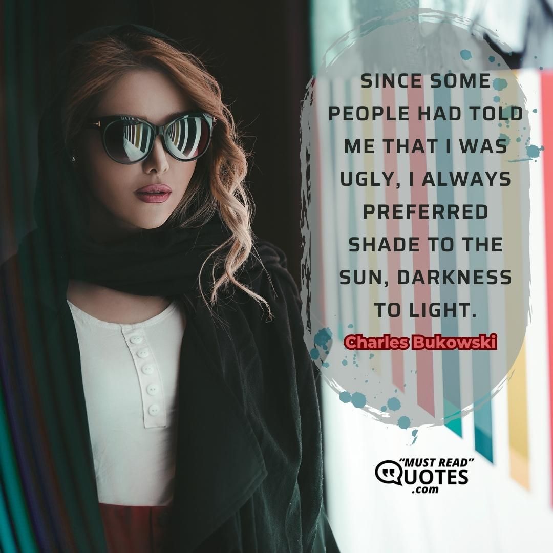Since some people had told me that I was ugly, I always preferred shade to the sun, darkness to light.