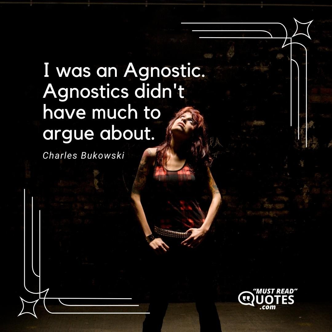 I was an Agnostic. Agnostics didn't have much to argue about.