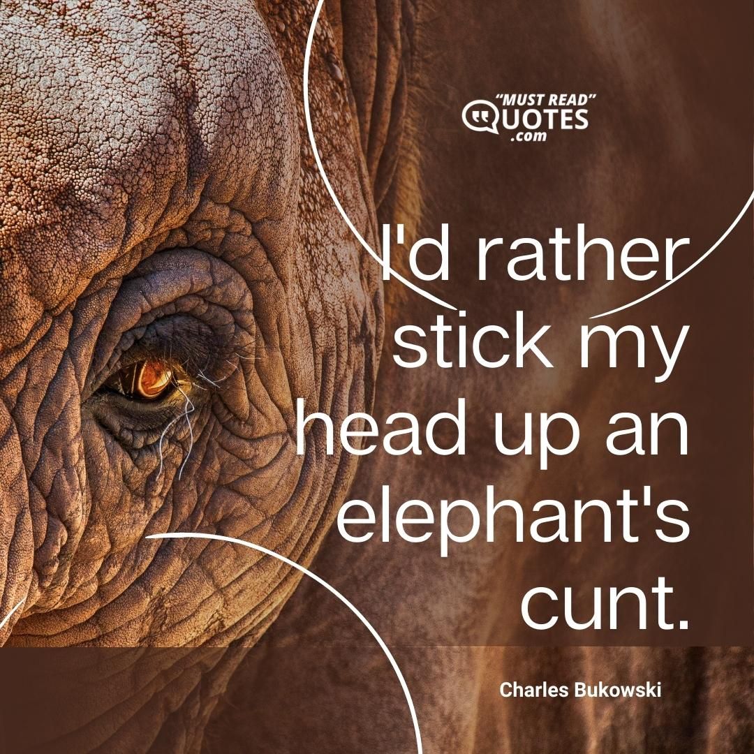I'd rather stick my head up an elephant's cunt.
