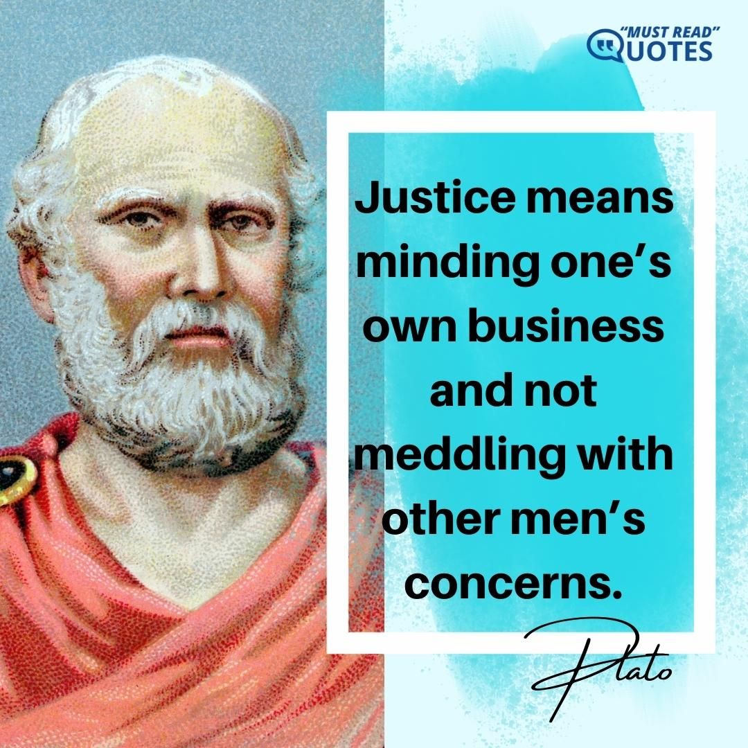 Justice means minding one’s own business and not meddling with other men’s concerns.