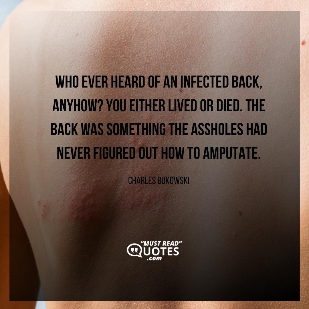 Who ever heard of an infected back, anyhow? You either lived or died. The back was something the assholes had never figured out how to amputate.