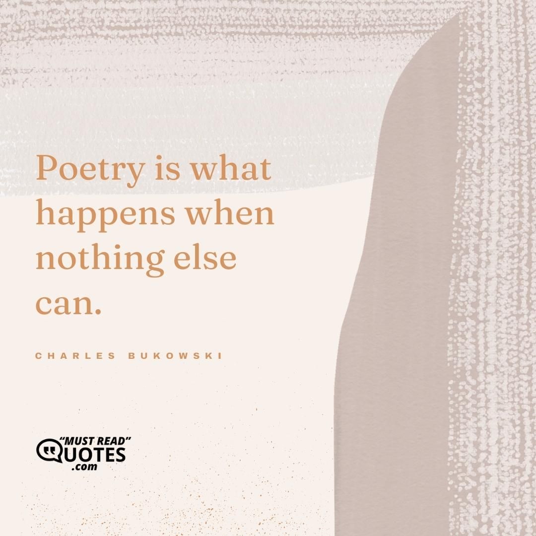 Poetry is what happens when nothing else can.