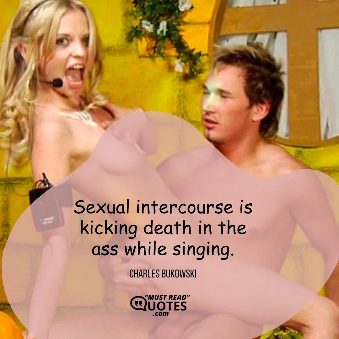 Sexual intercourse is kicking death in the ass while singing.