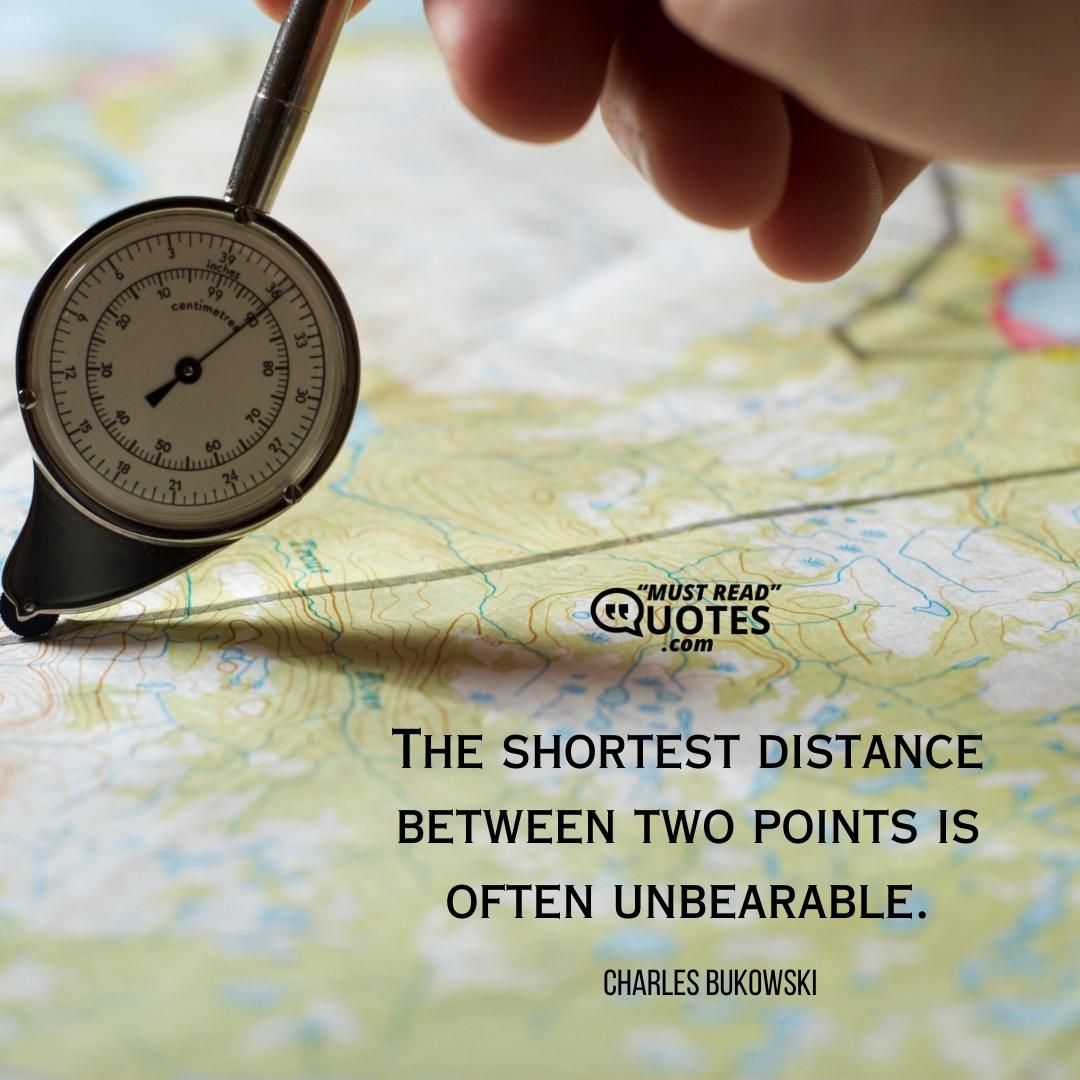 The shortest distance between two points is often unbearable.