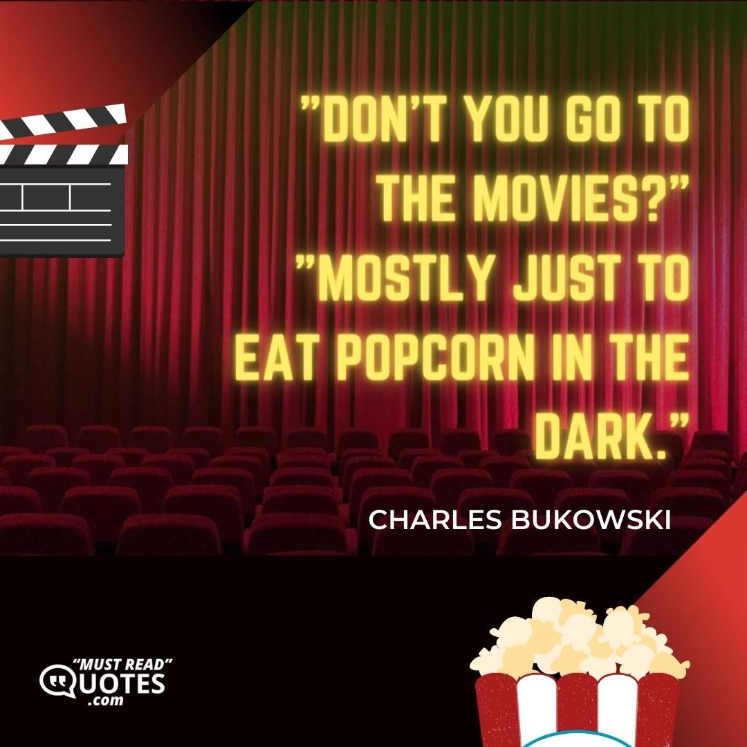 "Don't you go to the movies?" "Mostly just to eat popcorn in the dark."