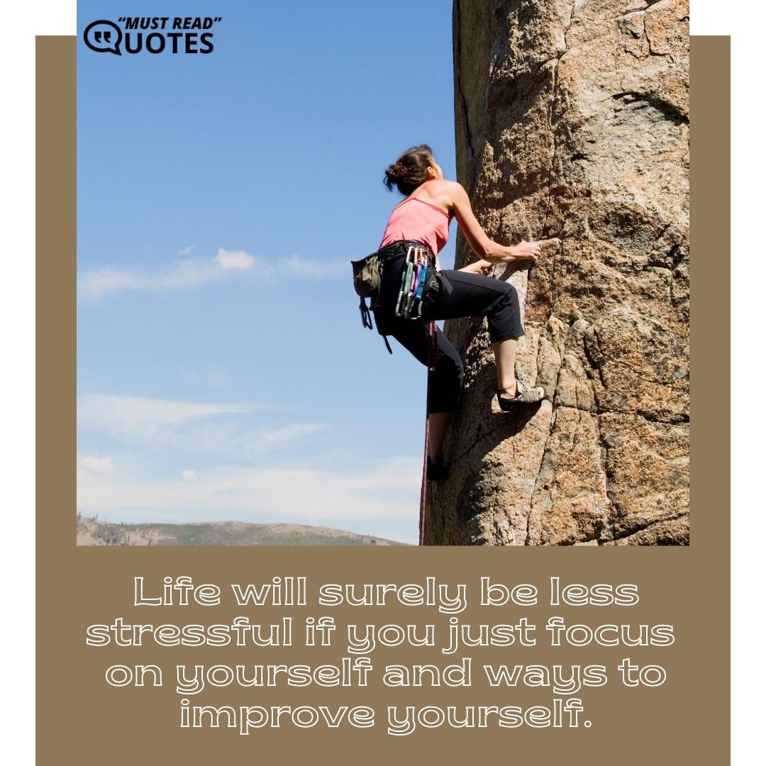 Life will surely be less stressful if you just focus on yourself and ways to improve yourself.