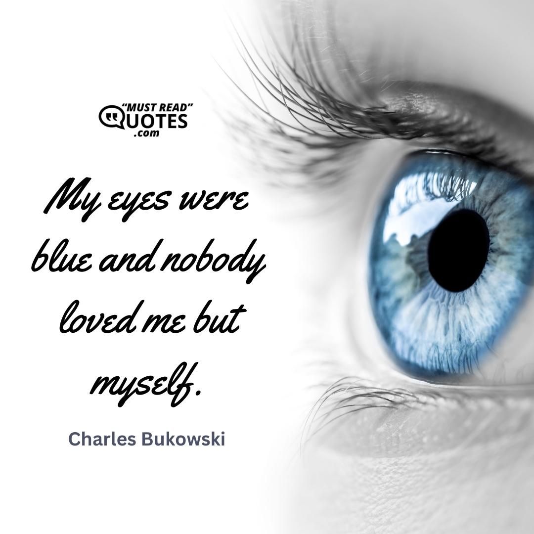 My eyes were blue and nobody loved me but myself.