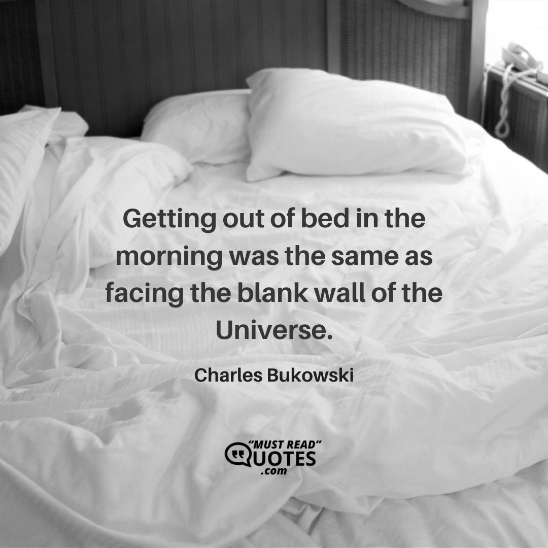 Getting out of bed in the morning was the same as facing the blank wall of the Universe.