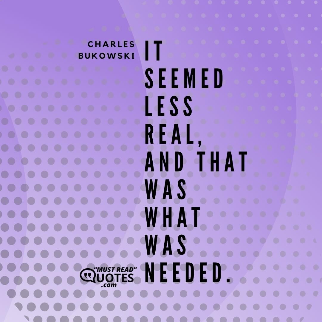 It seemed less real, and that was what was needed.